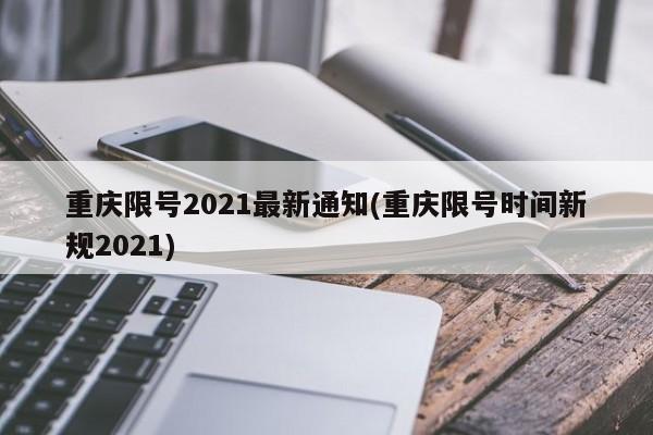 重庆主城四座大桥限行限号规定_重庆2021年车辆限行时间范围及规则_外地车限号限行